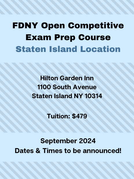 FDNY Open Competitive Exam Prep Course at the Staten Island Location. Address: Hilton Garden Inn, 1100 South Avenue, Staten Island, NY, 10314. Tuition: $479. Schedule: Spring 2024, specific dates and times to be announced.