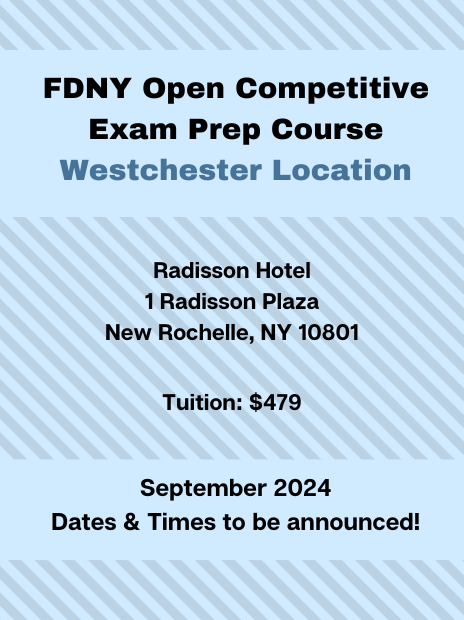 FDNY Open Competitive Exam Prep Course at the Westchester Location. Address: Radisson Hotel, 1 Radisson Plaza, New Rochelle, NY, 10801. Tuition: $479. Schedule: Spring 2024, specific dates and times to be announced.